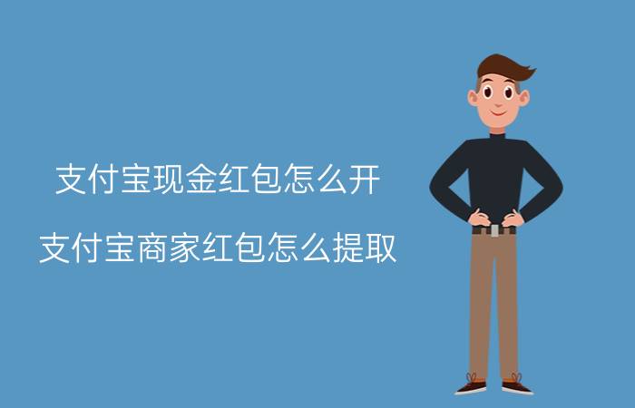 支付宝现金红包怎么开 支付宝商家红包怎么提取？